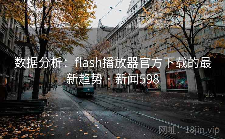 数据分析:flash播放器官方下载的最新趋势 · 新闻598 第1张 数据分析:flash播放器官方下载的最新趋势 · 新闻598 第1张