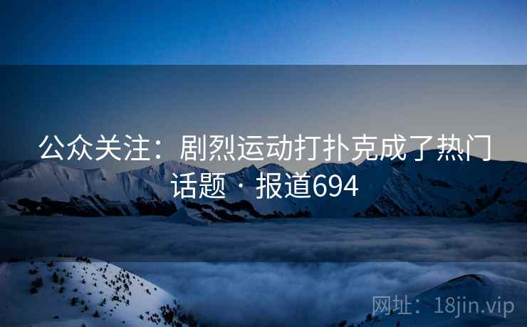 公众关注:剧烈运动打扑克成了热门话题 · 报道694