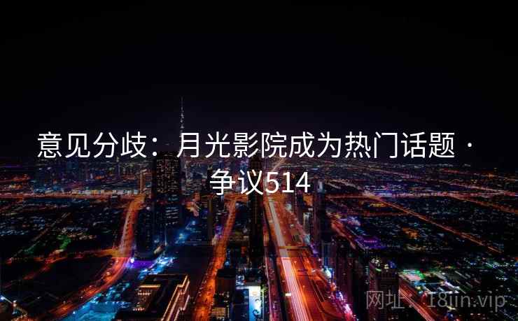 意见分歧:月光影院成为热门话题 · 争议514
