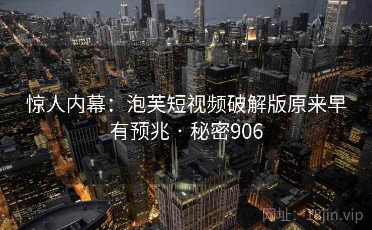 惊人内幕:泡芙短视频破解版原来早有预兆 · 秘密906