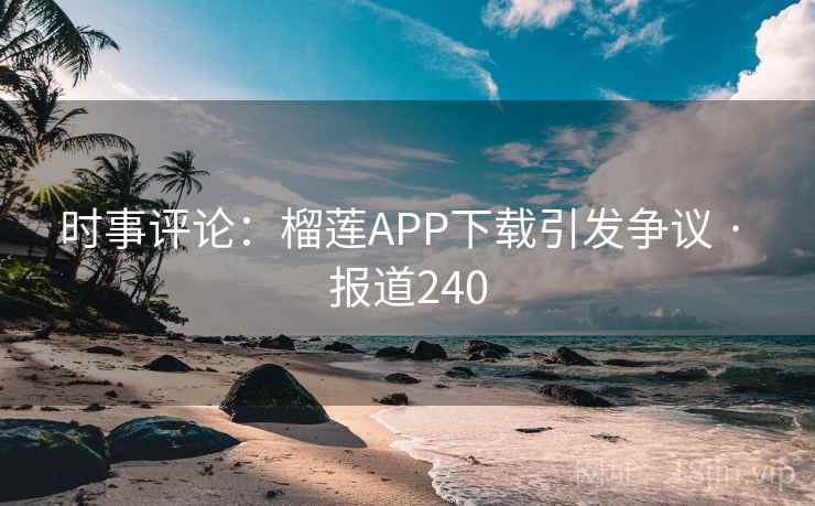 时事评论:榴莲APP下载引发争议 · 报道240