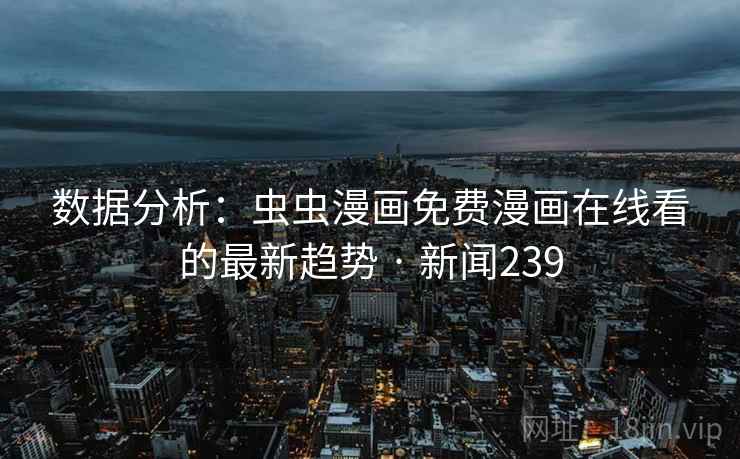 数据分析:虫虫漫画免费漫画在线看的最新趋势 · 新闻239