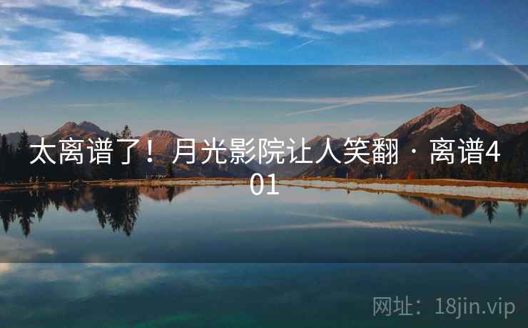 太离谱了!月光影院让人笑翻 · 离谱401