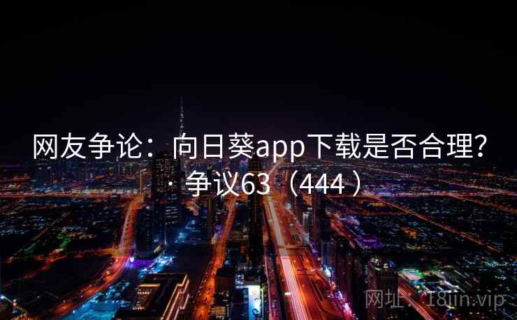 网友争论:向日葵app下载是否合理? · 争议63(444 )
