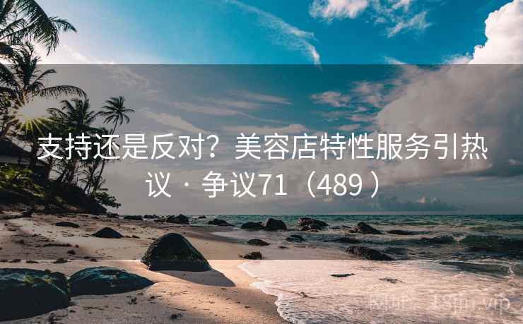 支持还是反对?美容店特性服务引热议 · 争议71(489 )
