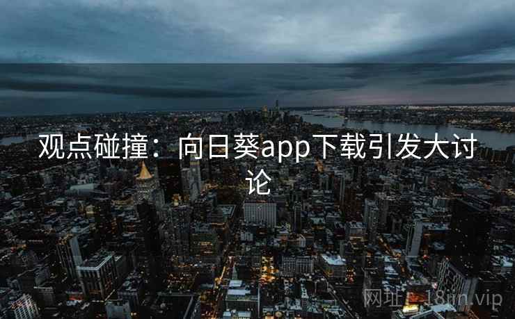 观点碰撞:向日葵app下载引发大讨论