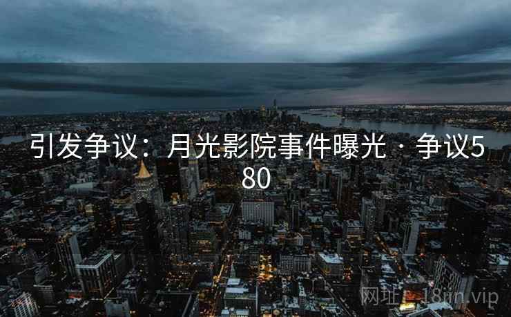 引发争议:月光影院事件曝光 · 争议580