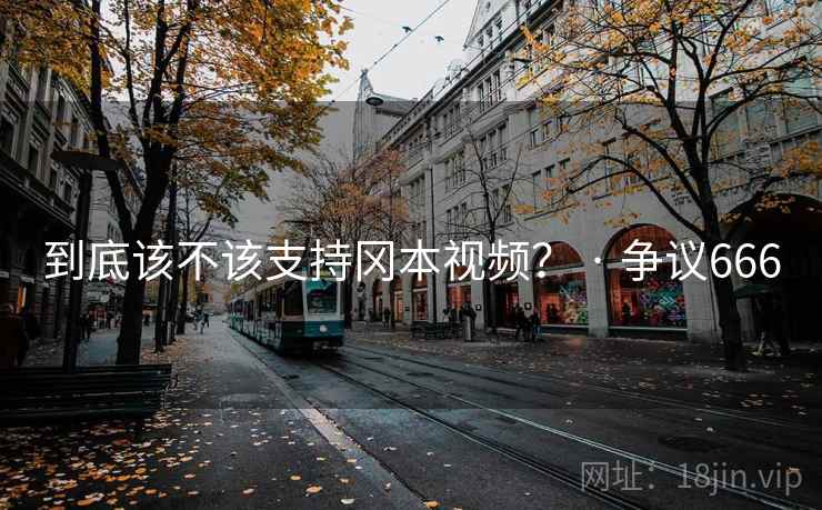 到底该不该支持冈本视频? · 争议666
