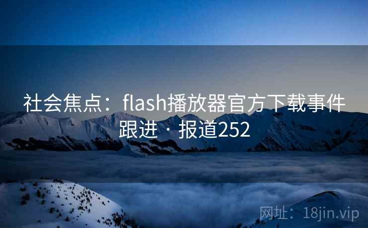 社会焦点:flash播放器官方下载事件跟进 · 报道252 第2张 社会焦点:flash播放器官方下载事件跟进 · 报道252 第2张
