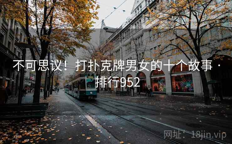 不可思议!打扑克牌男女的十个故事 · 排行952