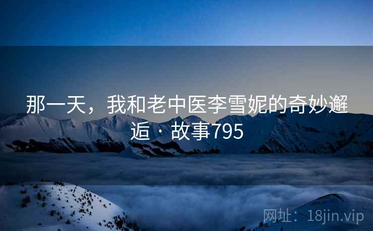 那一天,我和老中医李雪妮的奇妙邂逅 · 故事795