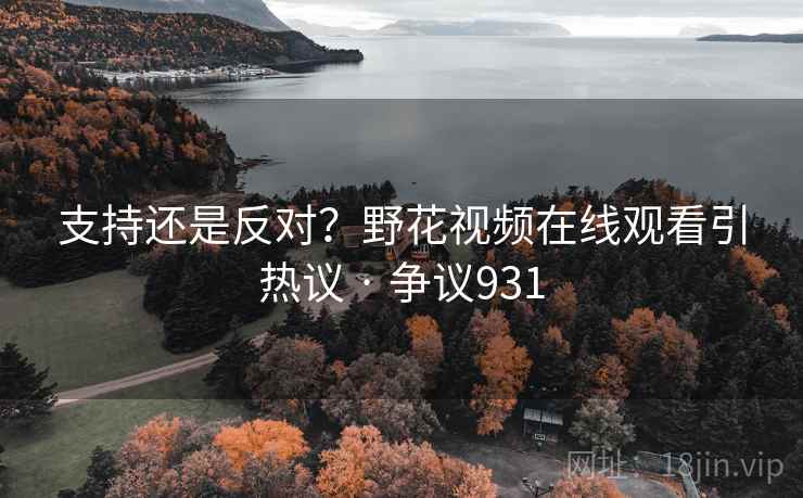 支持还是反对?野花视频在线观看引热议 · 争议931 第1张 支持还是反对?野花视频在线观看引热议 · 争议931 第1张