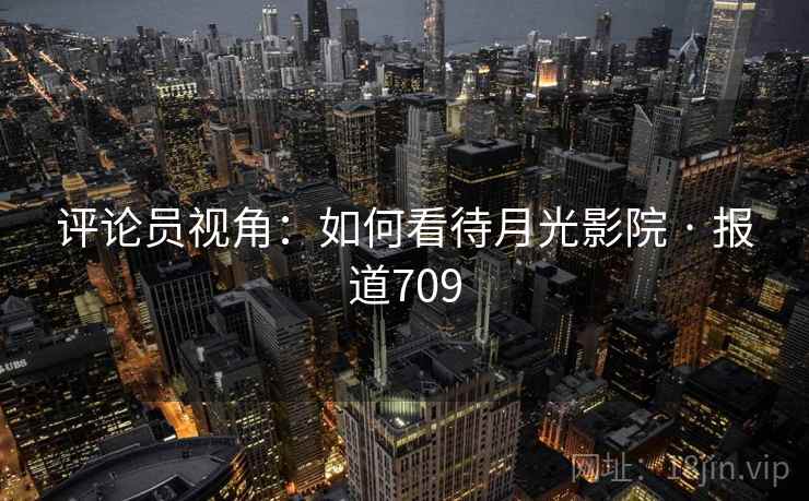 评论员视角:如何看待月光影院 · 报道709